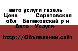 авто услуги газель › Цена ­ 250 - Саратовская обл., Балаковский р-н Авто » Услуги   